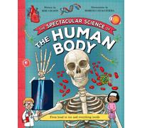 The Spectacular Science of the Human Body : From head to toe and everything inside