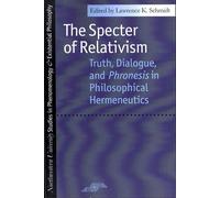 The Specter of Relativism: Truth, Dialogue and Phronesis in Philosophical Hermeneutics (Studies in Phenomenology and Existential Philosophy)