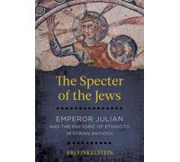 The Specter of the Jews : Emperor Julian and the Rhetoric of Ethnicity in Syrian Antioch