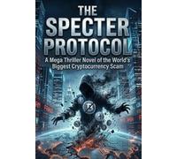 The Specter Protocol: A Cybersecurity Thriller About the World’s Biggest Cryptocurrency Crash: A High-Stakes Techno Thriller of Digital Ghosts, Blockchain Secrets, and Global Financial Collapse