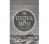 The Spectral Arctic: A History of Ghosts and Dreams in Polar Exploration: A History of Dreams and Ghosts in Polar Exploration