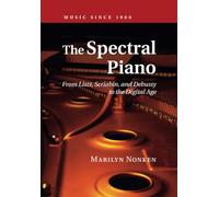 The Spectral Piano: From Liszt, Scriabin, and Debussy to the Digital Age (Music since 1900)