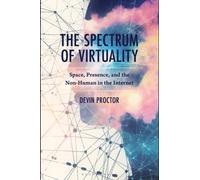 The Spectrum of Virtuality : Space, Presence, and the Non-Human in the Internet