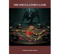 The Speculator'S Game: Wall Street'S Risky Charade