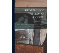 The Speech of William O. Goode, : on the Abolition of Slavery: Delivered in the House of Delgates of Virginia, on Tuesday, January 24, 1832