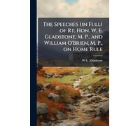 The Speeches (in Full) of Rt. Hon. W. E. Gladstone, M. P., and William O'Brien, M. P., on Home Rule
