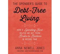 The Spender's Guide To Debt-Free Living: How a Spending Fast Helped Me Get from Broke to Badass in Record Time