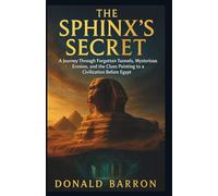 The Sphinx’s Secret: A Journey Through Forgotten Tunnels, Mysterious Erosion, and the Clues pointing to a Civilization Before Egypt: 1 (The Hidden History of the Ordinary)
