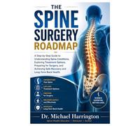 THE SPINE SURGERY ROADMAP: A Step-by-Step Guide to Understanding Spine Conditions, Exploring Treatment Options, Preparing for Surgery, and Achieving Safe Recovery and Long-Term Back Health