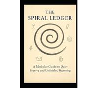 The Spiral Ledger: A Modular Guide to Quiet Bravery and Unfinished Becoming (Bravely Changing)