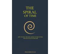The Spiral of Time: How to Heal the Past, Listen to the Future, and Live Fully in the Now