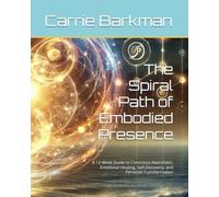 The Spiral Path of Embodied Presence: A 12-Week Guide to Conscious Awareness, Emotional Healing, Self-Discovery, and Personal Transformation