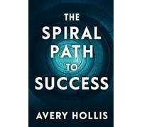 The Spiral Path to Success: Empowering Self Esteem, Confidence, Mindset, Growth, and Happiness