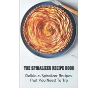 The Spiralizer Recipe Book: Delicious Spiralizer Recipes That You Need To Try