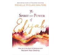 The Spirit and Power of Elijah: Rise Up in the Spirit of Boldness and Reclaim Your Destiny