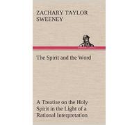 The Spirit and the Word A Treatise on the Holy Spirit in the Light of a Rational Interpretation of the Word of Truth