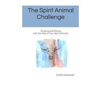 The Spirit Animal Challenge: Growing and Healing with the Help of Your Spirit Animals