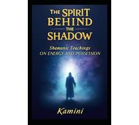 The Spirit Behind the Shadow: Shamanic Teachings on Energy and Possession