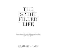 The Spirit Filled Life: Learn how to live in the fullness and overflow of the Holy Spirit