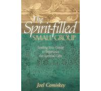 The Spirit-filled Small Group: Leading Your Group to Experience the Spiritual Gifts