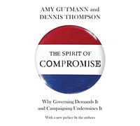 The Spirit of Compromise - Why Governing Demands It and Campaigning Undermines It - Updated Edition