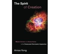 The Spirit of Creation: Modern Science and Divine Action in the Pentecostal-Charismatic Imagination (Pentecostal Manifestos)