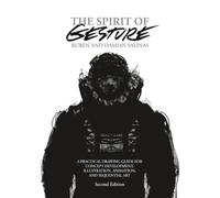 The Spirit of Gesture: A PRACTICAL DRAWING GUIDE FOR CONCEPT DEVELOPMENT, ILLUSTRATION, ANIMATION, AND SEQUENTIAL ART