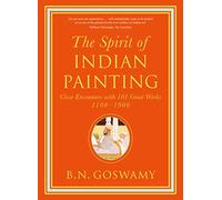 The Spirit of Indian Painting : Close Encounters with 101 Great Works 1100 -1900