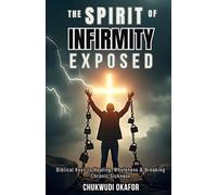 The Spirit of Infirmity Exposed: Biblical Keys to Healing, Wholeness & Breaking Chronic Sickness