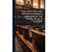 The Spirit of Laws, With D'alembert's Analysis of the Work, Tr. by T. Nugent