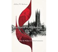 The Spirit of Methodism - From the Wesleys to a Global Communion