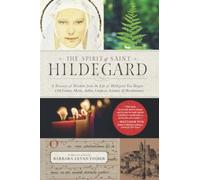The Spirit of Saint Hildegard: A Treasury of Wisdom from the Life of Hildegard Von Bingen-12th Century Mystic, Author, Composer, Scientist and Revolutionary