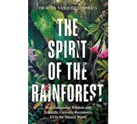 The Spirit of the Rainforest : How indigenous wisdom and scientific curiosity reconnects us to the natural world