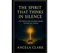 THE SPIRIT THAT THINKS IN SILENCE: Exploring The Invisible Order Within All Things