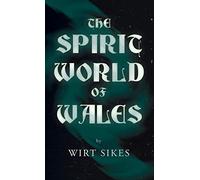 The Spirit World of Wales - Including Ghosts, Spectral Animals, Household Fairies, the Devil in Wales and Angelic Spirits (Folklore History Series)
