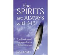 The Spirits Are Always With Me: True Stories and Guidance From A Modern Shaman