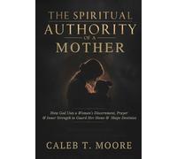 The Spiritual Authority of a Mother: How God Uses a Woman’s Discernment, Prayer, and Inner Strength to Guard Her Home and Shape Destinies (Bloodlines, Covenants & Deep Deliverance Mysteries)