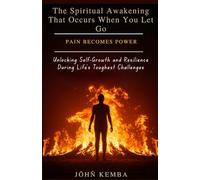 The Spiritual Awakening That Occurs When You Let Go Pain Becomes Power: Unlocking Self-Growth and Resilience During Life's Toughest Challenges (Empowering Transformations Through Spiritual Growth.”)
