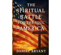 The Spiritual Battle for the Soul of America: How America’s Covenant with God Began (God Must Be)