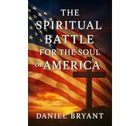 The Spiritual Battle for the Soul of America: How America’s Covenant with God Began (God Must Be)
