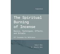 The Spiritual Burning of Incense: Basics, Techniques, Effects and Rituals