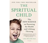 The Spiritual Child: The New Science on Parenting for Health and Lifelong Thriving by Lisa J Miller (2015-07-02)
