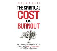The Spiritual Cost of Burnout: The Hidden Plan To Destroy Your Heart And God’s Restoration Of All That’s Been Lost