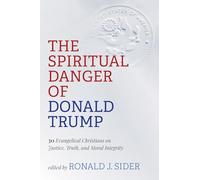 The Spiritual Danger of Donald Trump: 30 Evangelical Christians on Justice, Truth, and Moral Integrity