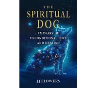 The Spiritual Dog : Emissary of Unconditional Love and Healing