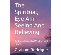 The Spiritual, Eye Am Seeing And Believing: An Inner Guide to Wisdom and Peace