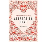 The Spiritual Guide to Attracting Love: How to manifest the love you deserve