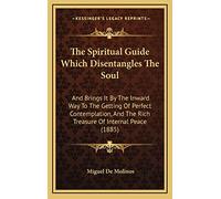 The Spiritual Guide Which Disentangles The Soul: And Brings It By The Inward Way To The Getting Of Perfect Contemplation, And The Rich Treasure Of Internal Peace (1885)