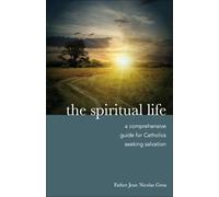 The Spiritual Life: A Comprehensive Manual for Catholics Seeking Salvation
