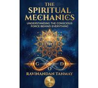 The Spiritual Mechanics: Understanding the Conscious Force Behind Everything (A Series on Consciousness, Philosophy, Metaphysics, Existentialism, Self-Inquiry, Self-Help and Spirituality)